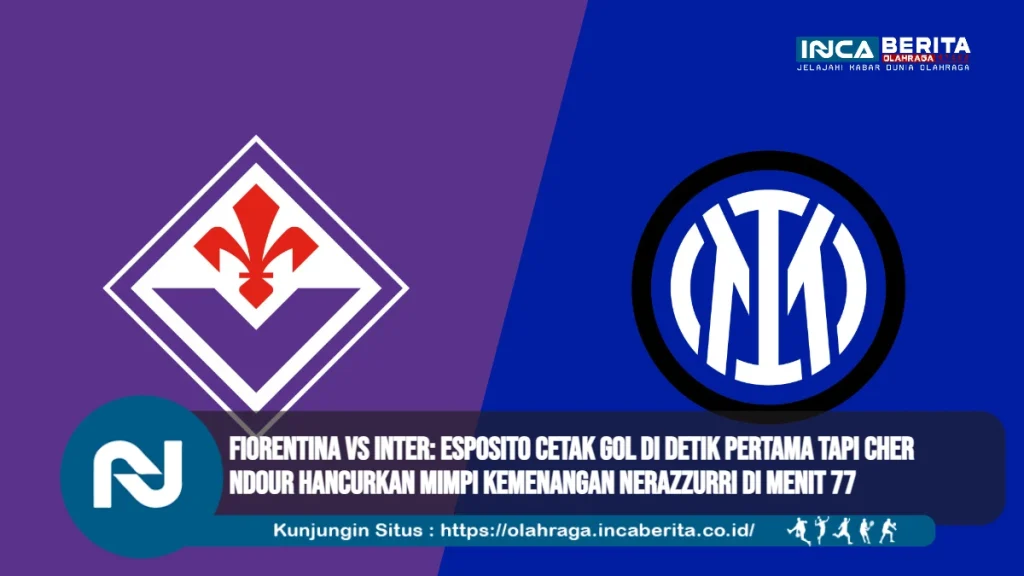Fiorentina vs Inter: Esposito Cetak Gol di Detik Pertama tapi Cher Ndour Hancurkan Mimpi Kemenangan Nerazzurri di Menit 77