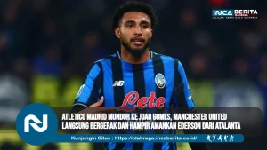 Atletico Madrid Mundur ke Joao Gomes, Manchester United Langsung Bergerak dan Hampir Amankan Ederson dari Atalanta