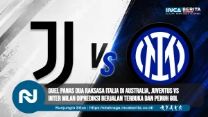 Duel Panas Dua Raksasa Italia di Australia, Juventus vs Inter Milan Diprediksi Berjalan Terbuka dan Penuh Gol