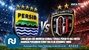 Laga Besar Liga Indonesia Kembali Tersaji, Persib vs Bali United Hadirkan Persaingan Sengit Dua Klub Berambisi Tinggi