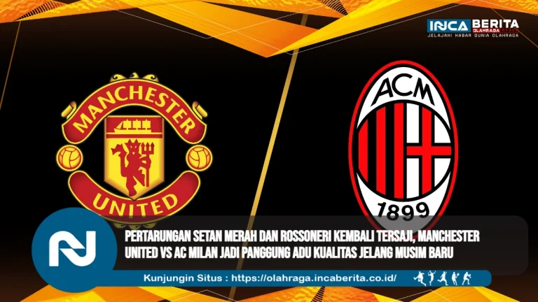 Pertarungan Setan Merah dan Rossoneri Kembali Tersaji, Manchester United vs AC Milan Jadi Panggung Adu Kualitas Jelang Musim Baru